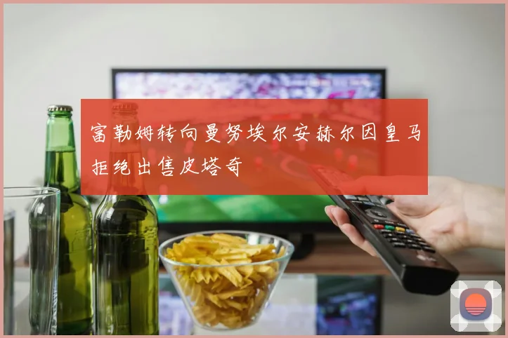 富勒姆转向曼努埃尔安赫尔因皇马拒绝出售皮塔奇