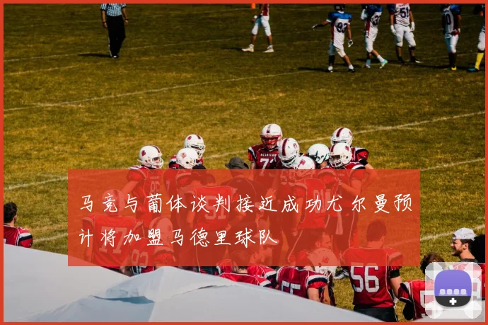 马竞与葡体谈判接近成功尤尔曼预计将加盟马德里球队