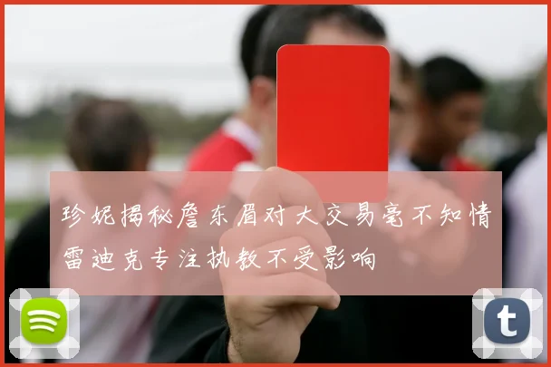 珍妮揭秘詹东眉对大交易毫不知情雷迪克专注执教不受影响