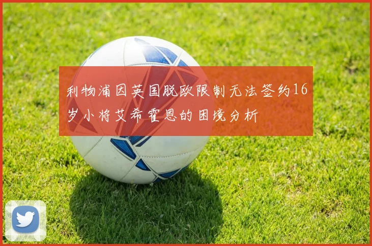 利物浦因英国脱欧限制无法签约16岁小将艾希霍恩的困境分析