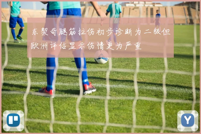 东契奇腿筋拉伤初步诊断为二级但欧洲评估显示伤情更为严重