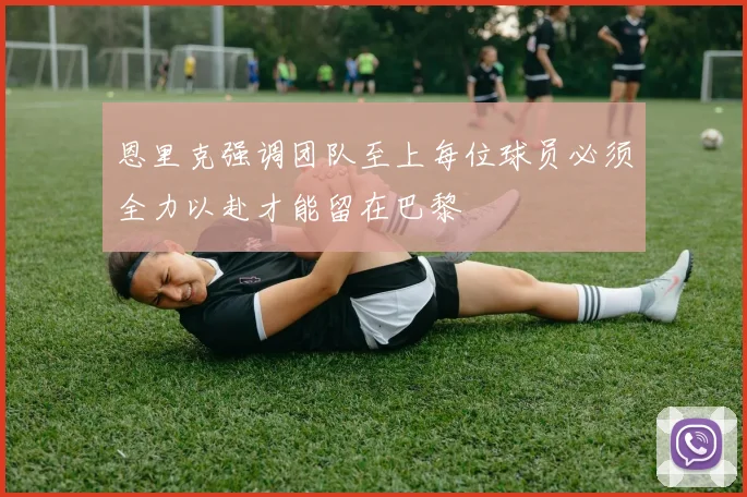 恩里克强调团队至上每位球员必须全力以赴才能留在巴黎