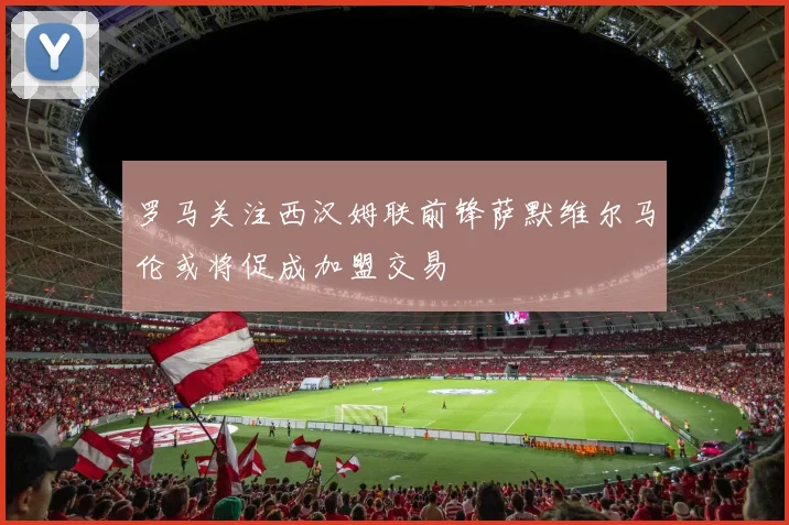 罗马关注西汉姆联前锋萨默维尔马伦或将促成加盟交易